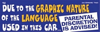 DUE TO THE GRAPHIC NATURE OF THE LANGUAGE USED IN THIS CAR..PARENTAL DISCRETION IS ADVISED - Bumper Sticker