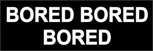 ''Bored, Bored, Bored  - Bumper STICKER''