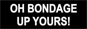 OH BONDAGE, UP YOURS!  - Bumper Sticker