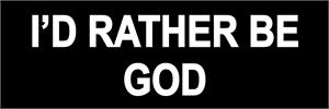 I'D RATHER BE GOD - Bumper Sticker