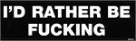 I'D RATHER BE FUCKING - Bumper Sticker