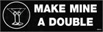 MAKE MINE A DOUBLE - Bumper Sticker