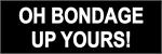 OH BONDAGE, UP YOURS!  - Bumper Sticker