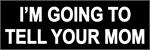 I'M GOING TO TELL YOUR MOM - Bumper Sticker