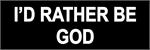 I'D RATHER BE GOD - Bumper Sticker